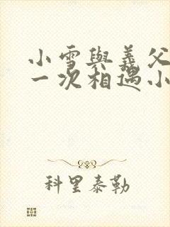 小雪与义父的第一次相遇小说