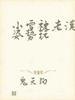 小雪被老汉各种姿势玩