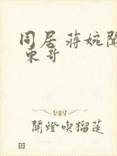 同居 蒋婉闻烬 东哥