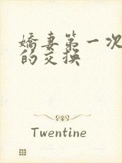 娇妻第一次真实的交换