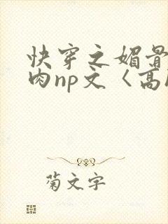 快穿之媚骨h啪肉np文〈高h〉
