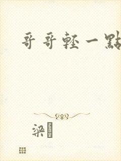 哥哥轻一点我疼