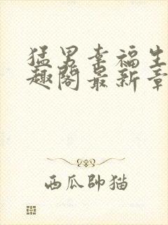 猛男幸福生活笔趣阁最新章节小说