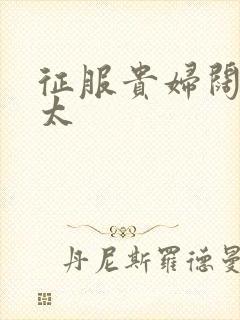 征服贵妇阔太官太