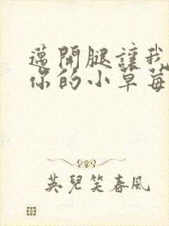 迈开腿让我尝尝你的小草莓