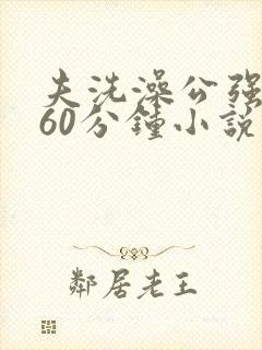 夫洗澡公强我了60分钟小说