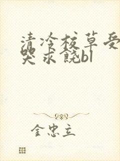 清冷校草受灌满哭求饶bl