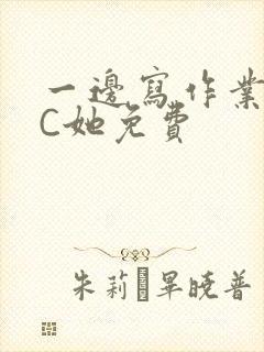 一边写作业一边C她免费