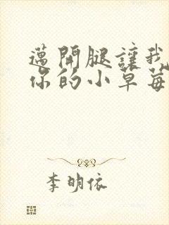 迈开腿让我看看你的小草莓