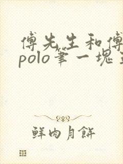 傅先生和傅太太polo笔一块五花肉