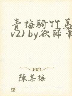 青梅骑竹马(1v2) by欲归笔趣阁