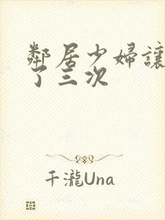 邻居少妇让我爽了三次