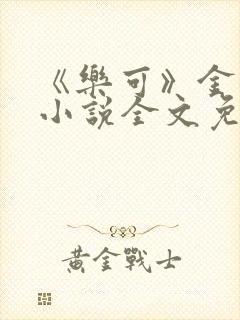 《乐可》金银花小说全文免费阅读