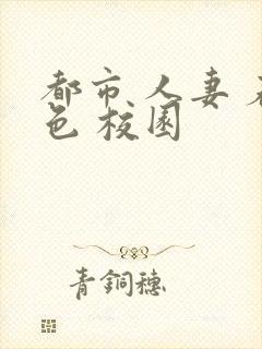 都市 人妻 春色 校园