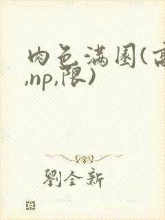 肉色满园(高h,np,限)