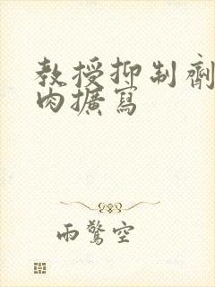 教授抑制剂要吗肉扩写