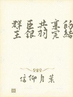 群臣共享的小公主银羽完结了吗