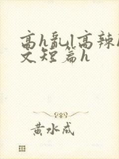 高h乱l高辣h文短篇h