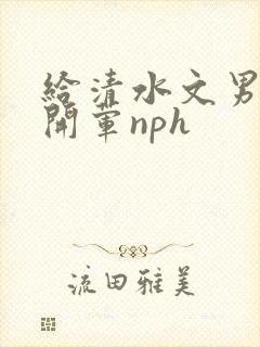 给清水文男主们开荤nph