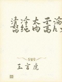 清冷太子沦为禁胬纯肉高h文