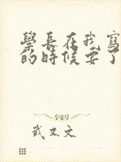 学长在我写作业的时候要了我