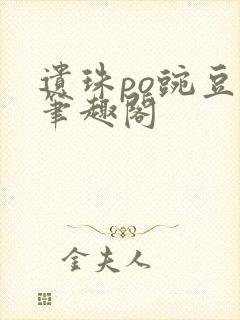 遗珠po豌豆荚笔趣阁