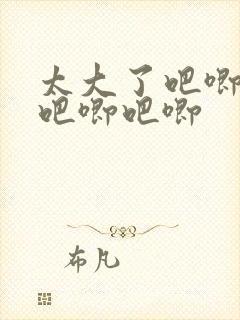 太大了吧唧吧唧吧唧吧唧