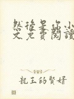 然后是你小说全文免费阅读