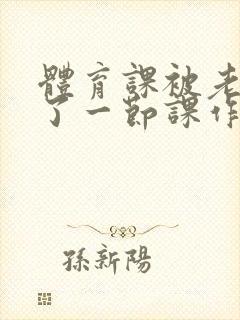 体育课被老师C了一节课作文封面