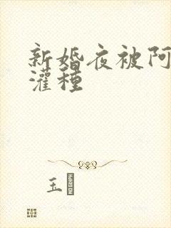 新婚夜被阿龟强灌种