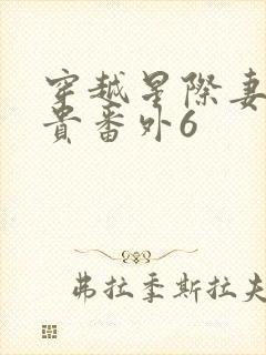 穿越星际妻荣夫贵番外6