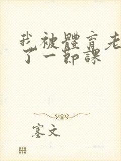 我被体育老师c了一节课