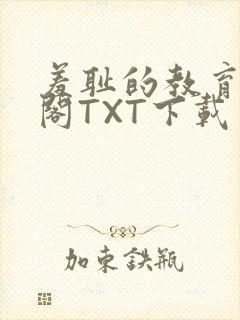 羞耻的教育笔趣阁TXT下载