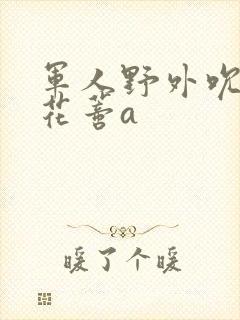 军人野外吮她的花蒂a封面