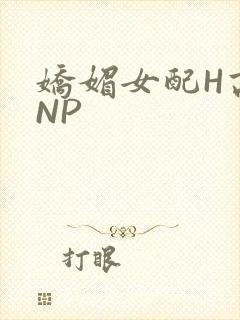 娇媚女配H高汁NP