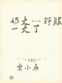 奶大灬舒服灬太一大了封面