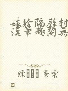 嫁给隔壁村的糙汉笔趣阁无弹窗封面