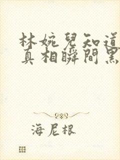 林婉儿知道林珙真相瞬间黑化