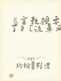 《言教授要撞坏了》[流鼻血]