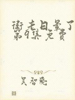 卫老日晕了淑蓉第9集免费