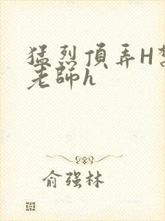 猛烈顶弄H禁欲老师h