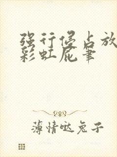 强行侵占放了个彩虹屁笔