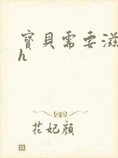 宝贝需要滋润了h