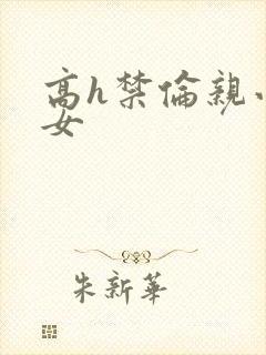 高h禁伦亲小幺女