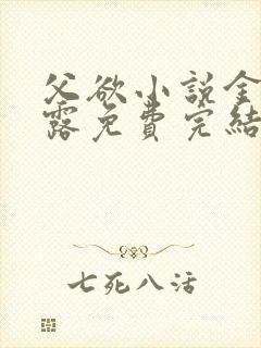 父欲小说金银花露免费完结笔趣阁