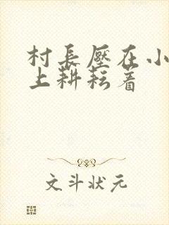 村长压在小萍身上耕耘着