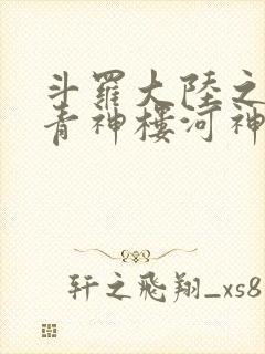 斗罗大陆之神界青神楼河神笔趣阁