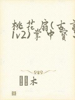 桃花扇(古言,1v2)掌中宝串串香