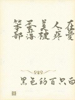 笨蛋美人在兽人部落被疼爱的日子