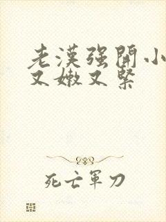 老汉强开小嫩苞又嫩又紧封面